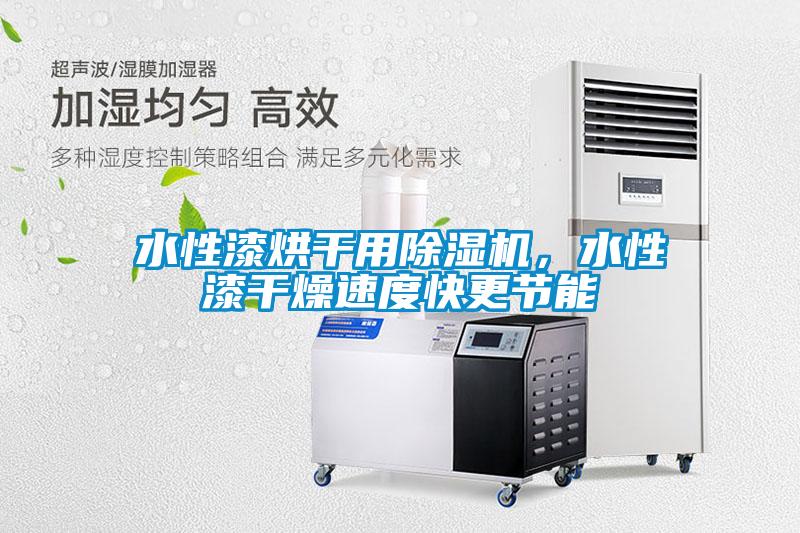 水性漆烘干用除濕機，水性漆干燥速度快更節能