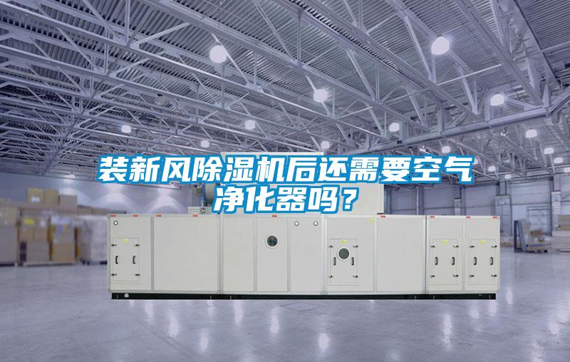 裝新風除濕機后還需要空氣凈化器嗎？
