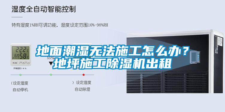 地面潮濕無法施工怎么辦？地坪施工除濕機出租