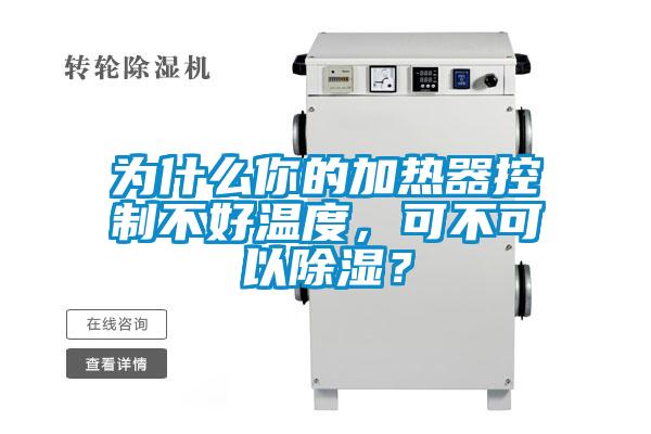 為什么你的加熱器控制不好溫度，可不可以除濕？