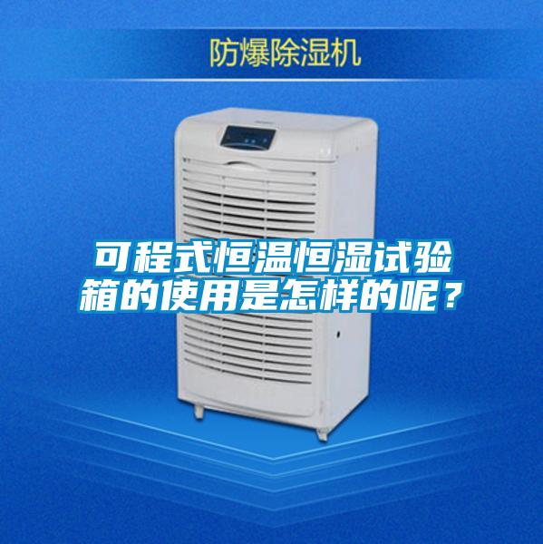 可程式恒溫恒濕試驗箱的使用是怎樣的呢？