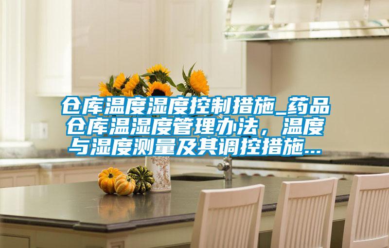 倉庫溫度濕度控制措施_藥品倉庫溫濕度管理辦法，溫度與濕度測量及其調控措施...