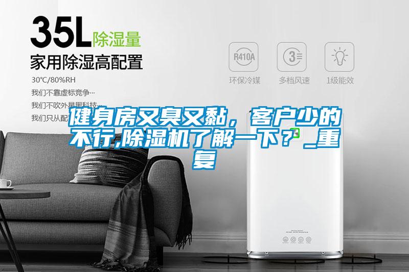 健身房又臭又黏，客戶少的不行,除濕機了解一下？_重復