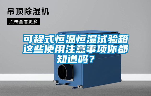 可程式恒溫恒濕試驗箱這些使用注意事項你都知道嗎？