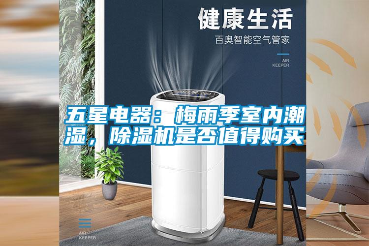 五星電器：梅雨季室內潮濕，除濕機是否值得購買