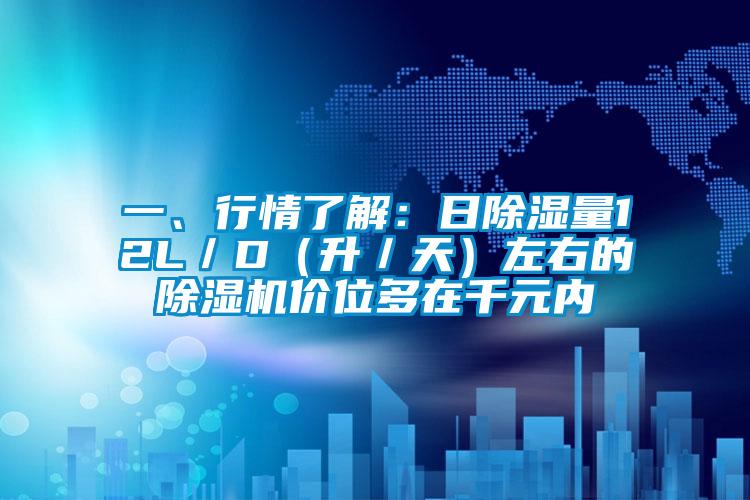 一、行情了解：日除濕量12L／D（升／天）左右的除濕機價位多在千元內