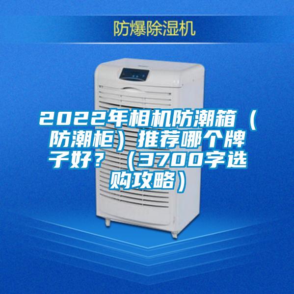 2022年相機防潮箱（防潮柜）推薦哪個牌子好？（3700字選購攻略）