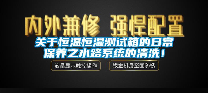 關于恒溫恒濕測試箱的日常保養之水路系統的清洗！