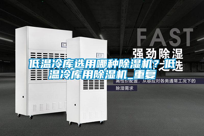 低溫冷庫選用哪種除濕機？低溫冷庫用除濕機_重復