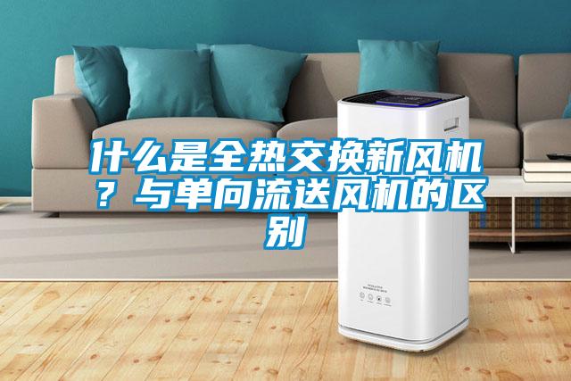 什么是全熱交換新風機？與單向流送風機的區別