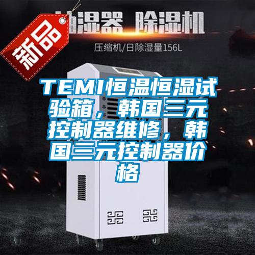 TEMI恒溫恒濕試驗箱，韓國三元控制器維修，韓國三元控制器價格