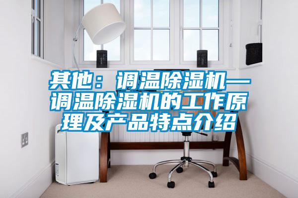 其他：調溫除濕機—調溫除濕機的工作原理及產品特點介紹