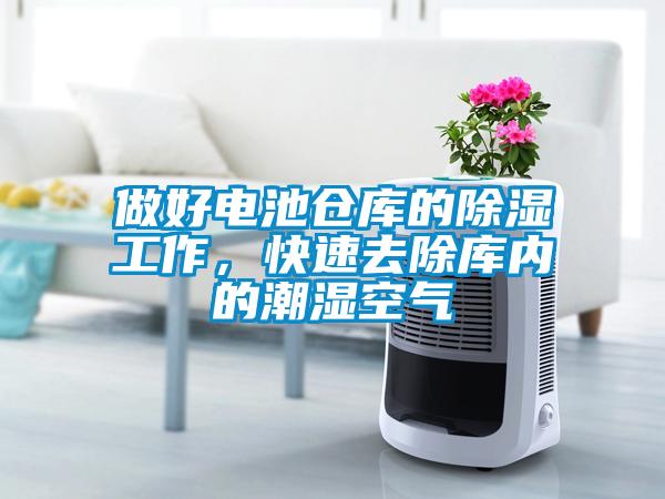 做好電池倉庫的除濕工作，快速去除庫內的潮濕空氣