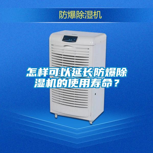 怎樣可以延長防爆除濕機的使用壽命？