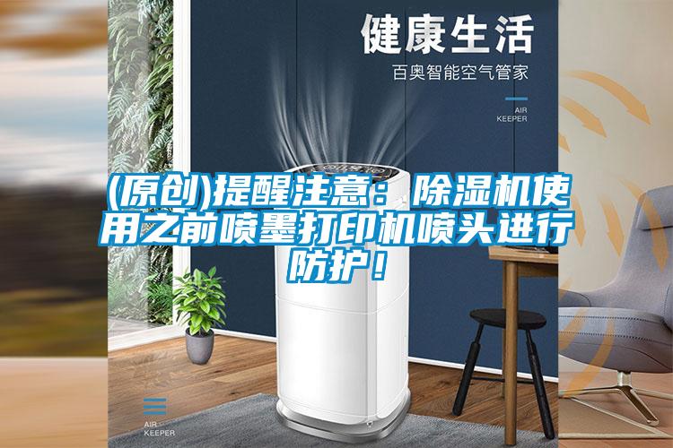 (原創)提醒注意：除濕機使用之前噴墨打印機噴頭進行防護！