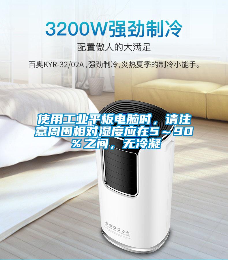 使用工業平板電腦時，請注意周圍相對濕度應在5～90％之間，無冷凝
