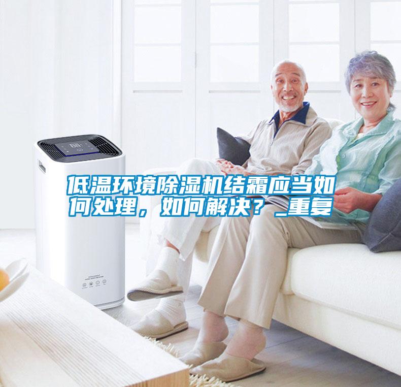 低溫環境除濕機結霜應當如何處理，如何解決？_重復