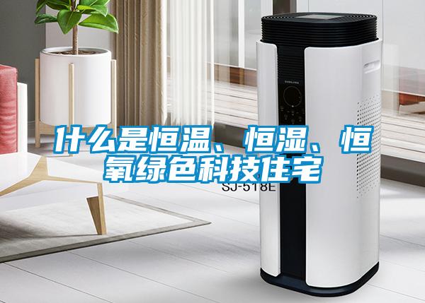 什么是恒溫、恒濕、恒氧綠色科技住宅