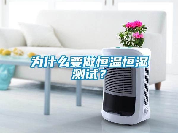 為什么要做恒溫恒濕測試？