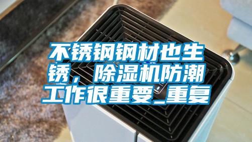 不銹鋼鋼材也生銹，除濕機防潮工作很重要_重復