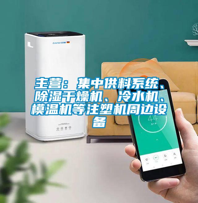 主營：集中供料系統、除濕干燥機、冷水機、模溫機等注塑機周邊設備
