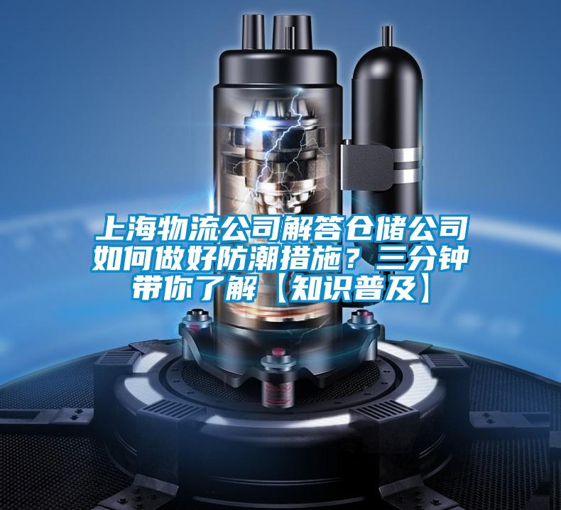 上海物流公司解答倉儲公司如何做好防潮措施？三分鐘帶你了解【知識普及】