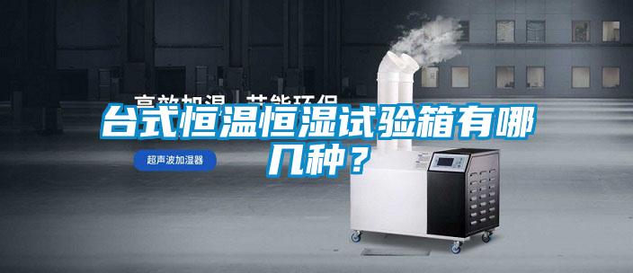 臺式恒溫恒濕試驗箱有哪幾種？