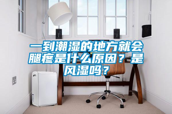 一到潮濕的地方就會腿疼是什么原因？是風濕嗎？