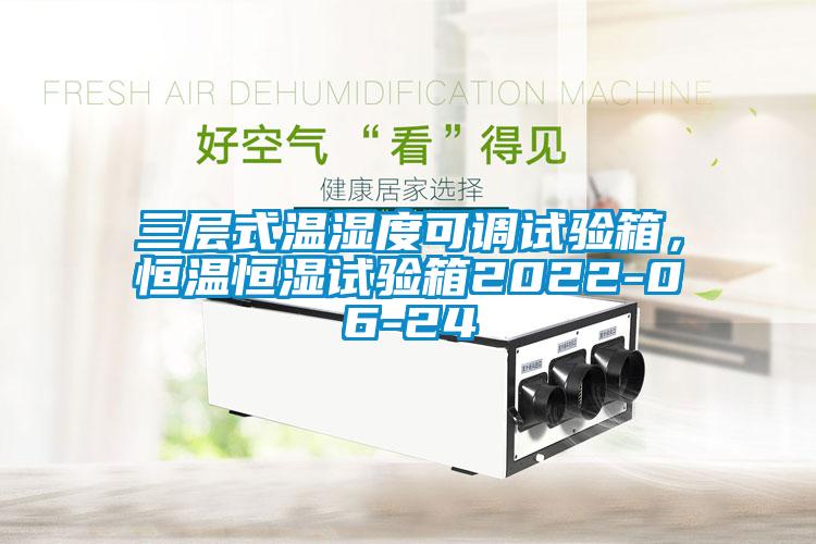 三層式溫濕度可調試驗箱，恒溫恒濕試驗箱2022-06-24