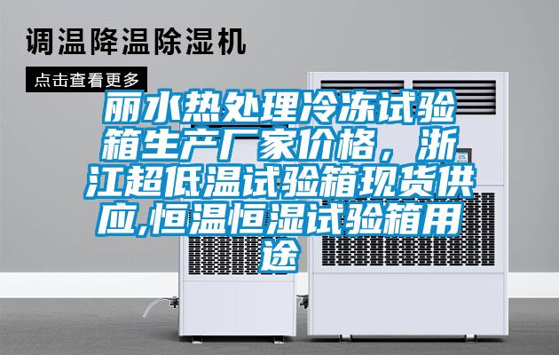 麗水熱處理冷凍試驗箱生產廠家價格，浙江超低溫試驗箱現貨供應,恒溫恒濕試驗箱用途