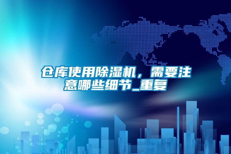 倉庫使用除濕機，需要注意哪些細節_重復