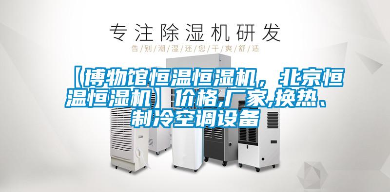 【博物館恒溫恒濕機，北京恒溫恒濕機】價格,廠家,換熱、制冷空調設備