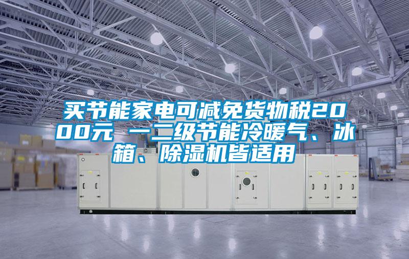 買節能家電可減免貨物稅2000元 一二級節能冷暖氣、冰箱、除濕機皆適用