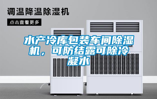 水產冷庫包裝車間除濕機，可防結露可除冷凝水