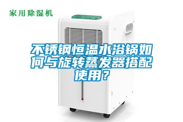 不銹鋼恒溫水浴鍋如何與旋轉蒸發器搭配使用？