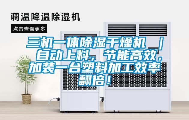 三機一體除濕干燥機 ｜ 自動上料，節能高效，加裝一臺塑料加工效率翻倍！