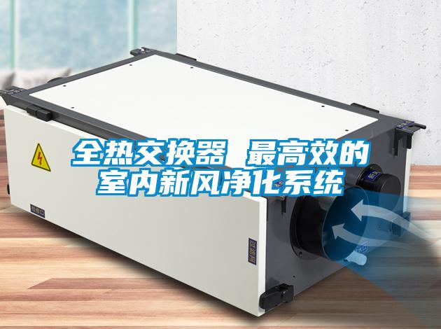 全熱交換器 最高效的室內新風凈化系統