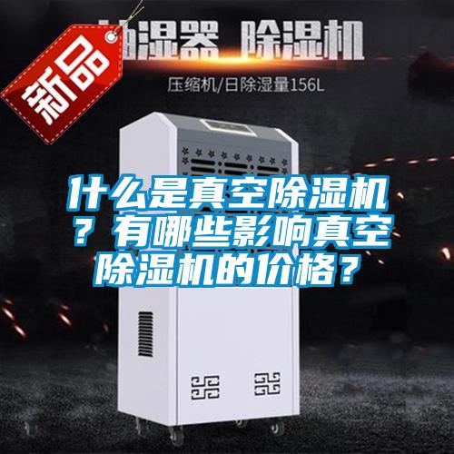 什么是真空除濕機？有哪些影響真空除濕機的價格？
