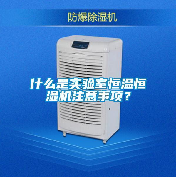 什么是實驗室恒溫恒濕機注意事項？