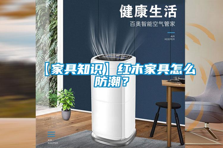 【家具知識】紅木家具怎么防潮？