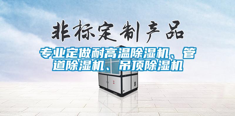專業定做耐高溫除濕機、管道除濕機、吊頂除濕機