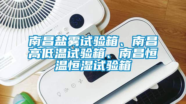 南昌鹽霧試驗箱、南昌高低溫試驗箱、南昌恒溫恒濕試驗箱