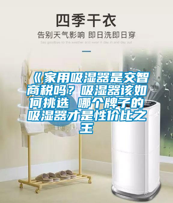 《家用吸濕器是交智商稅嗎？吸濕器該如何挑選 哪個牌子的吸濕器才是性價比之王