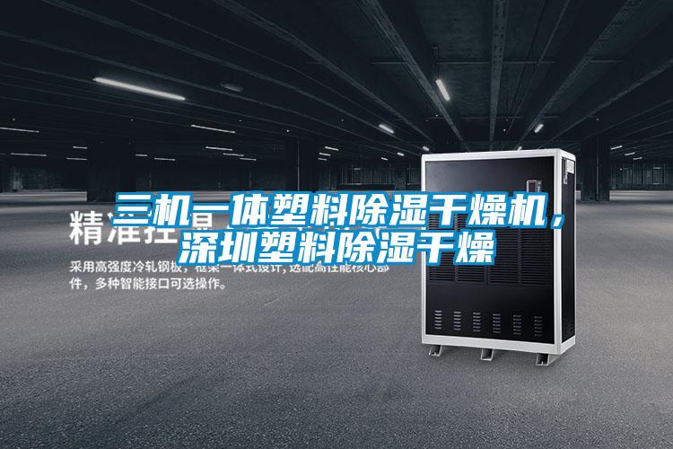三機一體塑料除濕干燥機，深圳塑料除濕干燥