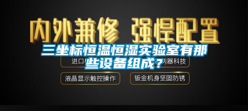 三坐標恒溫恒濕實驗室有那些設備組成？