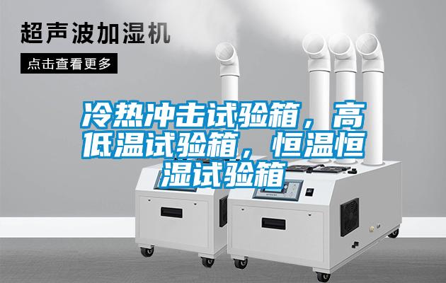 冷熱沖擊試驗箱，高低溫試驗箱，恒溫恒濕試驗箱