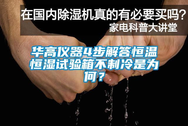 華高儀器4步解答恒溫恒濕試驗箱不制冷是為何？