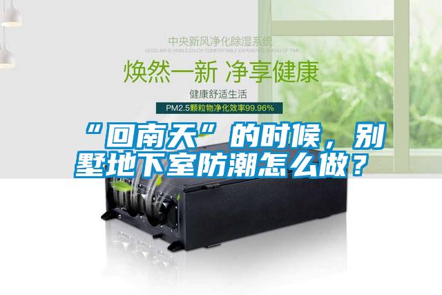 “回南天”的時候，別墅地下室防潮怎么做？