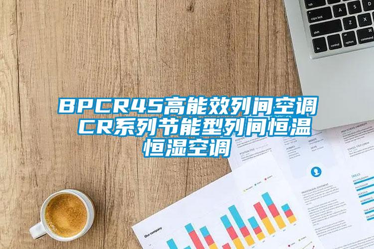 BPCR45高能效列間空調 CR系列節能型列間恒溫恒濕空調