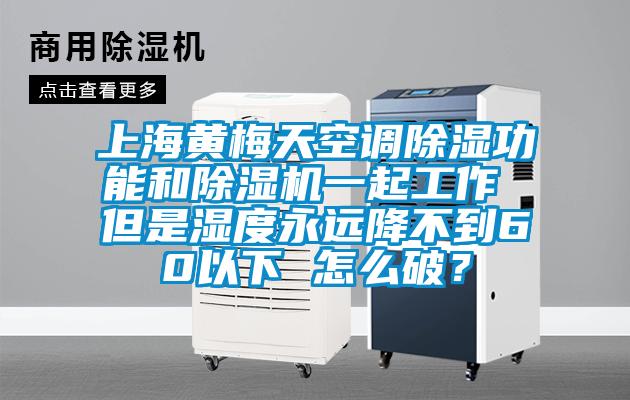 上海黃梅天空調除濕功能和除濕機一起工作 但是濕度永遠降不到60以下 怎么破？